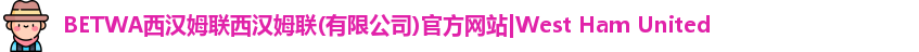BETWA西汉姆联西汉姆联(有限公司)官方网站|West Ham United